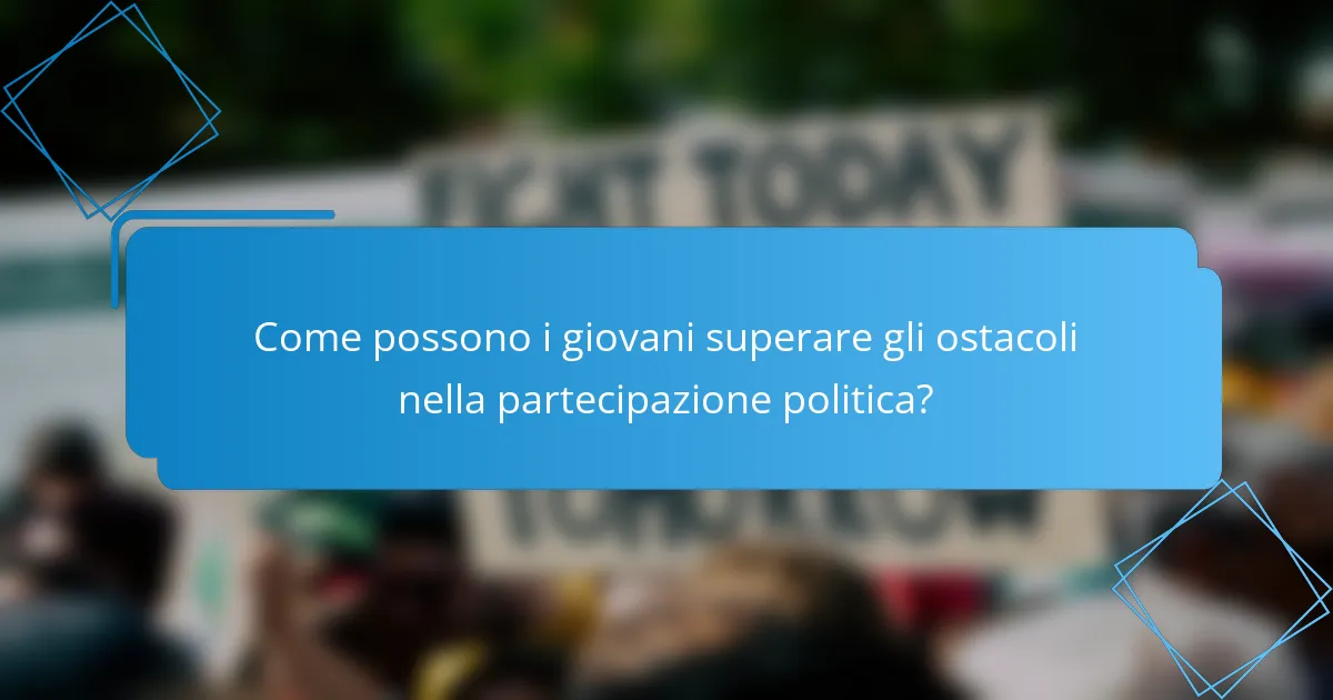 Come possono i giovani superare gli ostacoli nella partecipazione politica?