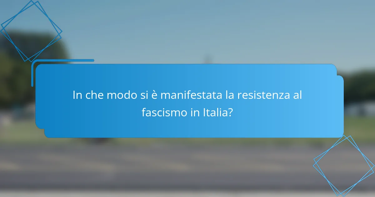In che modo si è manifestata la resistenza al fascismo in Italia?