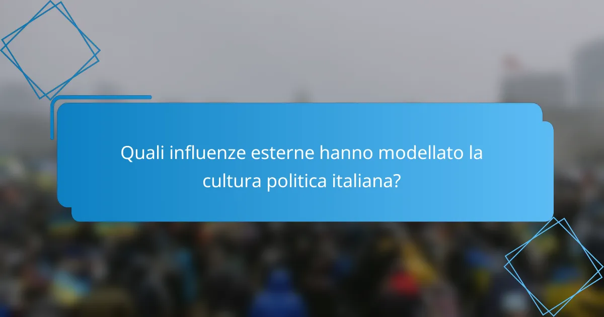 Quali influenze esterne hanno modellato la cultura politica italiana?