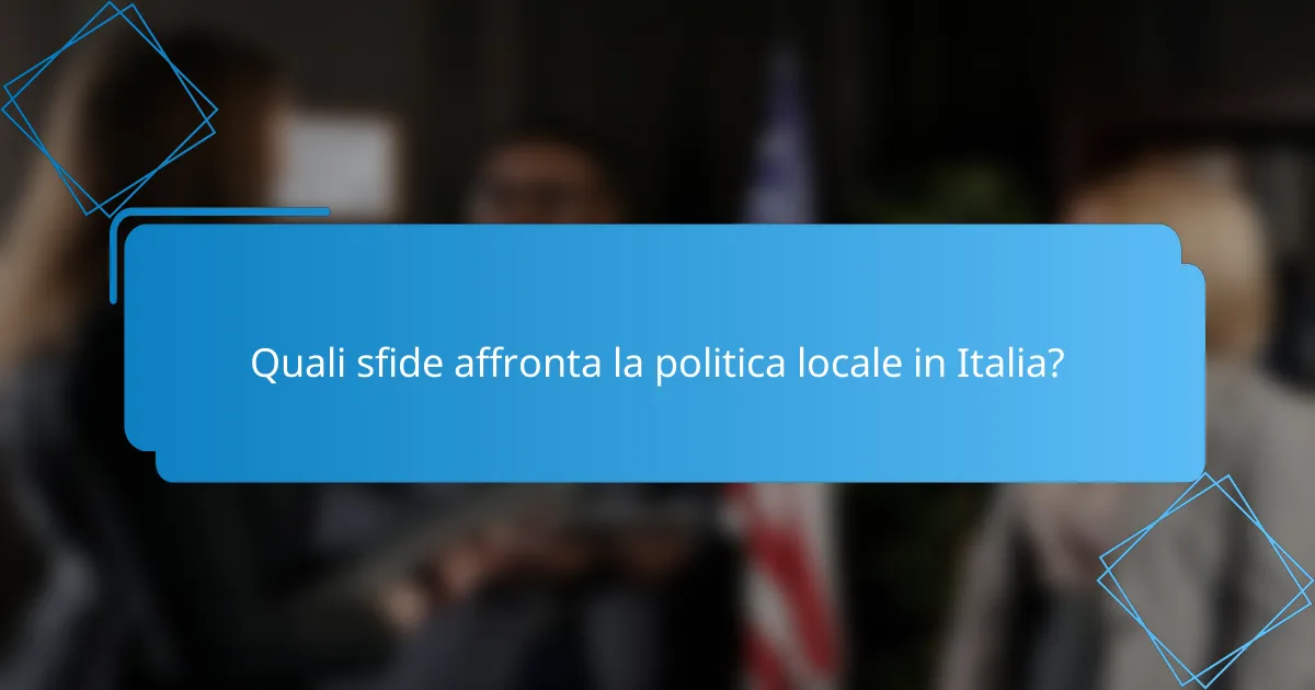 Quali sfide affronta la politica locale in Italia?