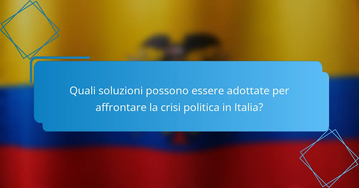 Quali soluzioni possono essere adottate per affrontare la crisi politica in Italia?