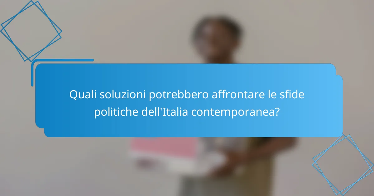 Quali soluzioni potrebbero affrontare le sfide politiche dell'Italia contemporanea?
