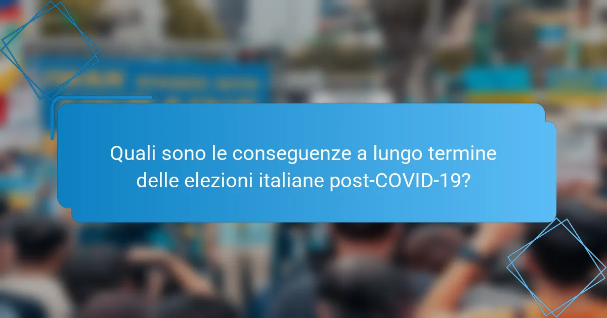 Quali sono le conseguenze a lungo termine delle elezioni italiane post-COVID-19?