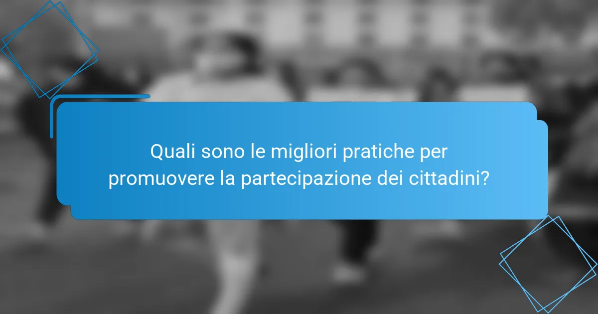 Quali sono le migliori pratiche per promuovere la partecipazione dei cittadini?