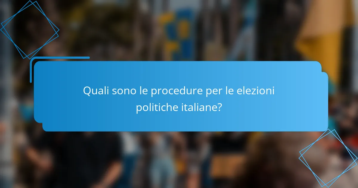 Quali sono le procedure per le elezioni politiche italiane?