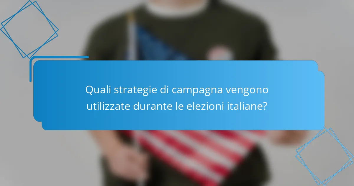 Quali strategie di campagna vengono utilizzate durante le elezioni italiane?