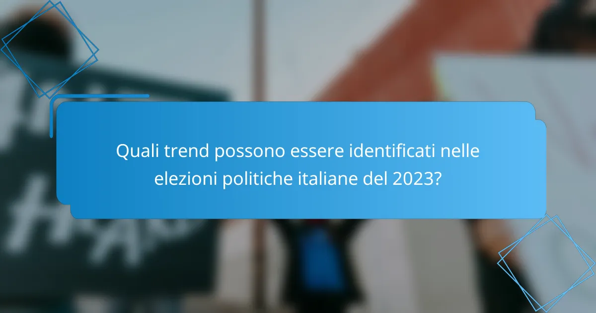 Quali trend possono essere identificati nelle elezioni politiche italiane del 2023?
